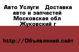 Авто Услуги - Доставка авто и запчастей. Московская обл.,Жуковский г.